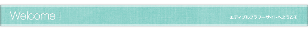 エディブルフラワーサイトへようこそ